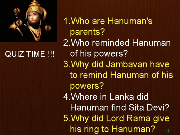 1. Who are Hanuman's parents? 2. Who reminded Hanuman of his powers? QUIZ TIME