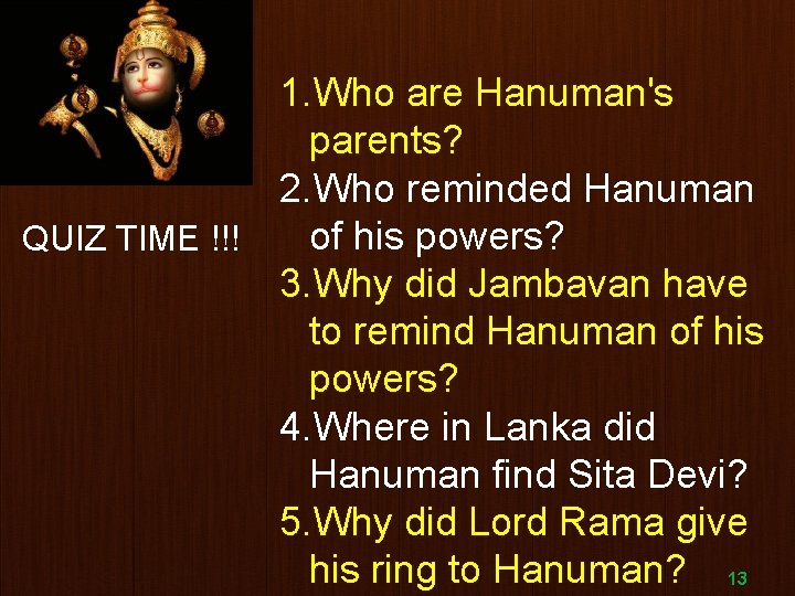 1. Who are Hanuman's parents? 2. Who reminded Hanuman of his powers? QUIZ TIME
