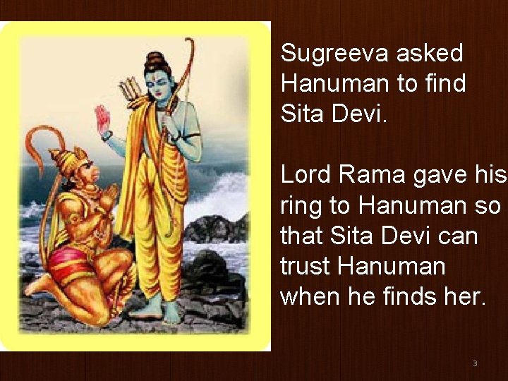 Sugreeva asked Hanuman to find Sita Devi. Lord Rama gave his ring to Hanuman