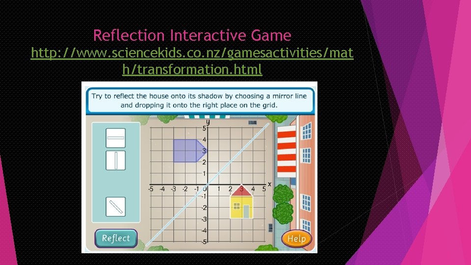Reflection Interactive Game http: //www. sciencekids. co. nz/gamesactivities/mat h/transformation. html 