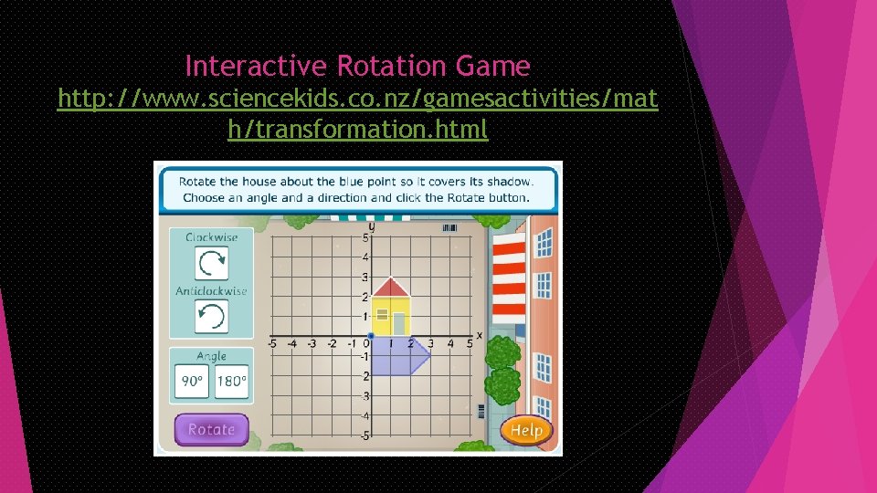 Interactive Rotation Game http: //www. sciencekids. co. nz/gamesactivities/mat h/transformation. html 