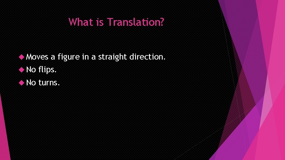 What is Translation? Moves a figure in a straight direction. No flips. No turns.
