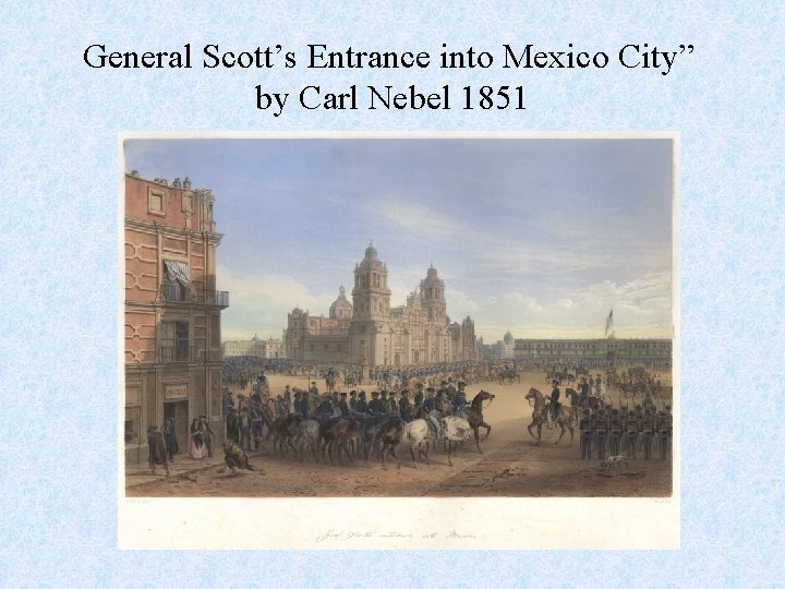 General Scott’s Entrance into Mexico City” by Carl Nebel 1851 