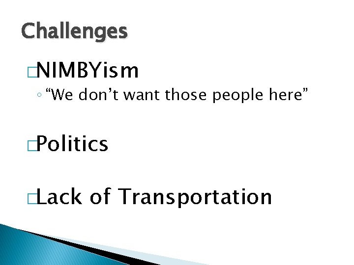 Challenges �NIMBYism ◦ “We don’t want those people here” �Politics �Lack of Transportation 
