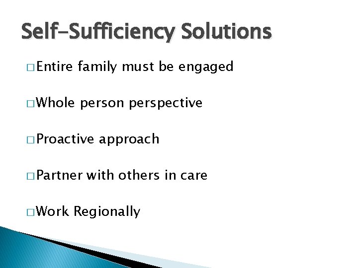 Self-Sufficiency Solutions � Entire family must be engaged � Whole person perspective � Proactive