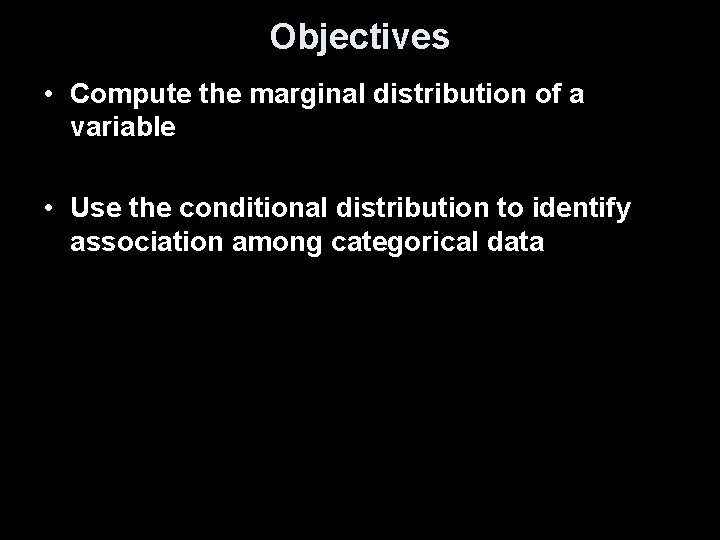 Objectives • Compute the marginal distribution of a variable • Use the conditional distribution