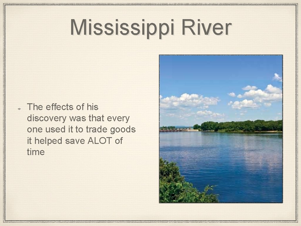 Mississippi River The effects of his discovery was that every one used it to
