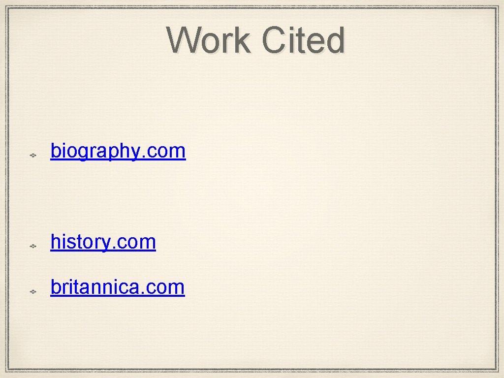 Work Cited biography. com history. com britannica. com 