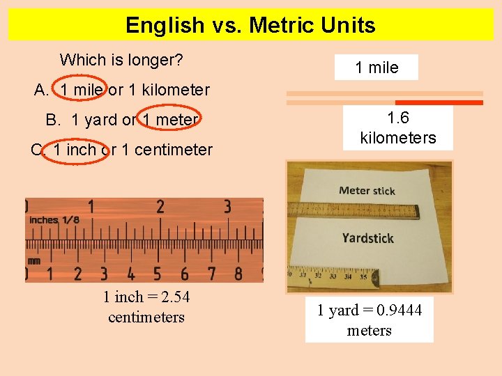 English vs. Metric Units Which is longer? 1 mile A. 1 mile or 1