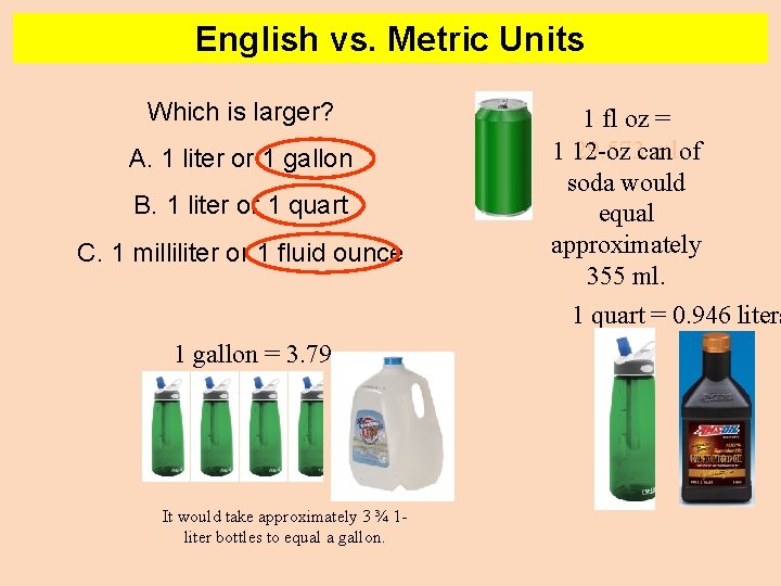 English vs. Metric Units Which is larger? A. 1 liter or 1 gallon B.