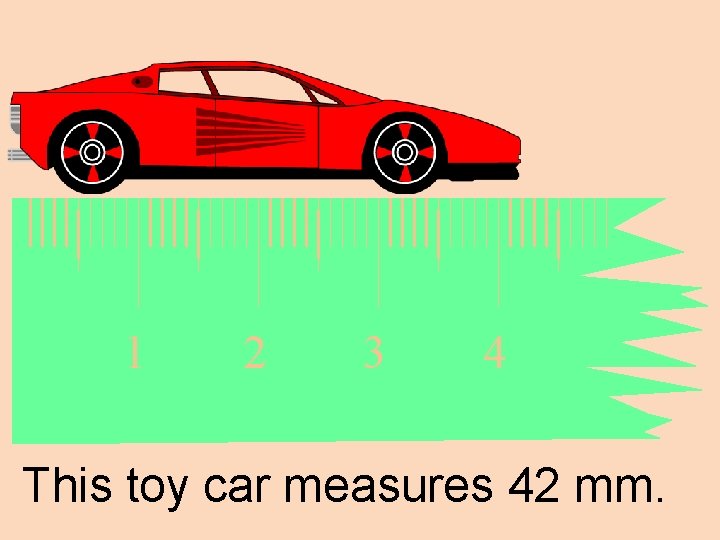 1 2 3 4 This toy car measures 42 mm. 