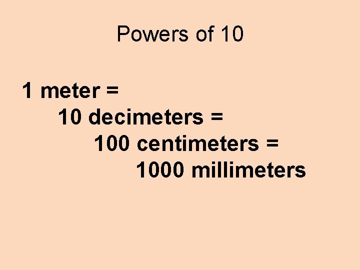 Powers of 10 1 meter = 10 decimeters = 100 centimeters = 1000 millimeters
