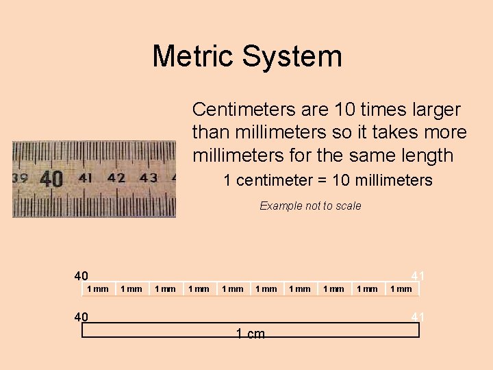 Metric System Centimeters are 10 times larger than millimeters so it takes more millimeters