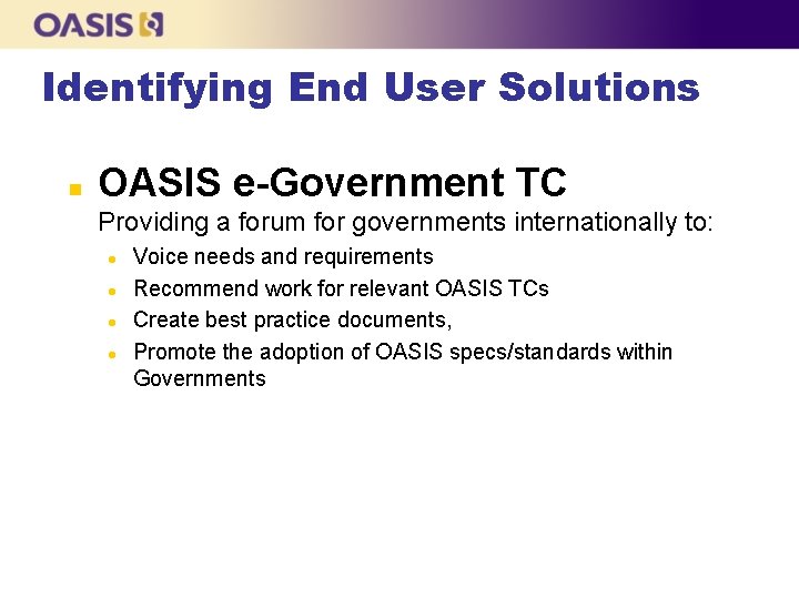 Identifying End User Solutions n OASIS e-Government TC Providing a forum for governments internationally