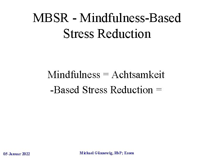 MBSR - Mindfulness-Based Stress Reduction Mindfulness = Achtsamkeit -Based Stress Reduction = 05 Januar