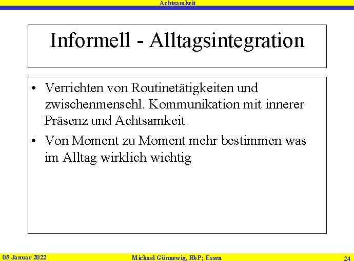 Achtsamkeit Informell - Alltagsintegration • Verrichten von Routinetätigkeiten und zwischenmenschl. Kommunikation mit innerer Präsenz Achtsamkeit Informell - Alltagsintegration • Verrichten von Routinetätigkeiten und zwischenmenschl. Kommunikation mit innerer Präsenz