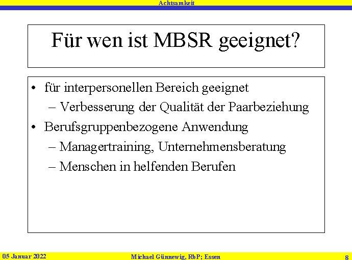 Achtsamkeit Für wen ist MBSR geeignet? • für interpersonellen Bereich geeignet – Verbesserung der Achtsamkeit Für wen ist MBSR geeignet? • für interpersonellen Bereich geeignet – Verbesserung der
