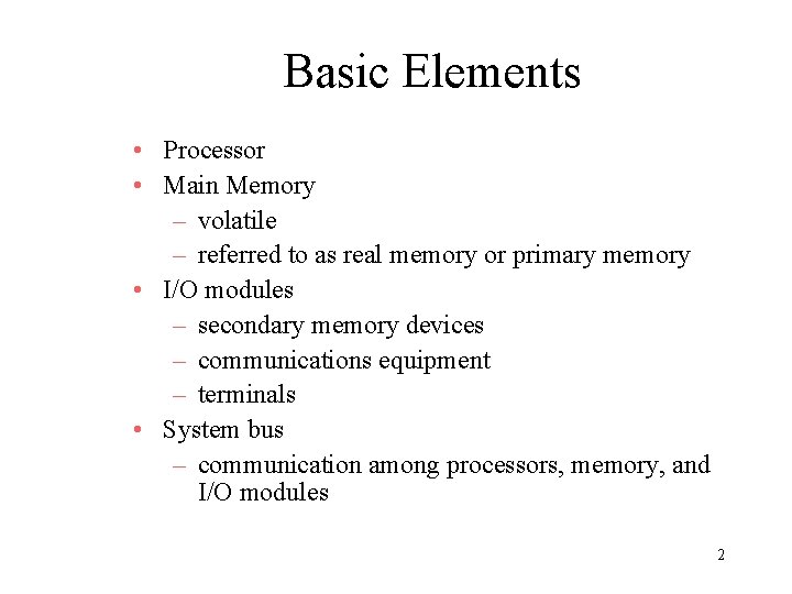 Basic Elements • Processor • Main Memory – volatile – referred to as real Basic Elements • Processor • Main Memory – volatile – referred to as real