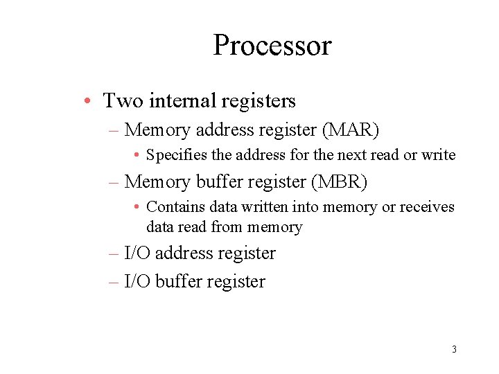 Processor • Two internal registers – Memory address register (MAR) • Specifies the address Processor • Two internal registers – Memory address register (MAR) • Specifies the address