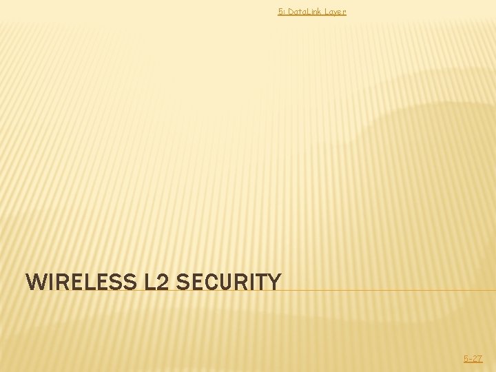 5: Data. Link Layer WIRELESS L 2 SECURITY 5 -27 5: Data. Link Layer WIRELESS L 2 SECURITY 5 -27