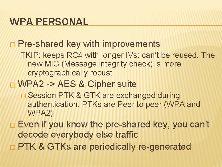 WPA PERSONAL � Pre-shared key with improvements TKIP: keeps RC 4 with longer IVs: WPA PERSONAL � Pre-shared key with improvements TKIP: keeps RC 4 with longer IVs: