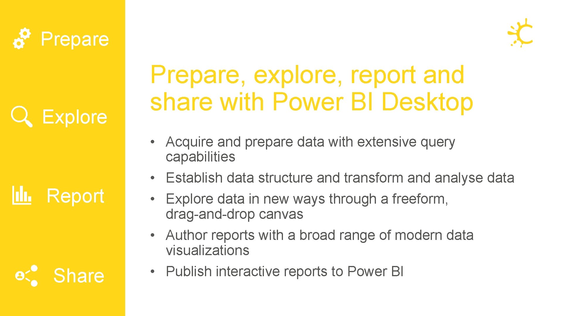 Prepare Explore Report Share Prepare, explore, report and share with Power BI Desktop • Prepare Explore Report Share Prepare, explore, report and share with Power BI Desktop •