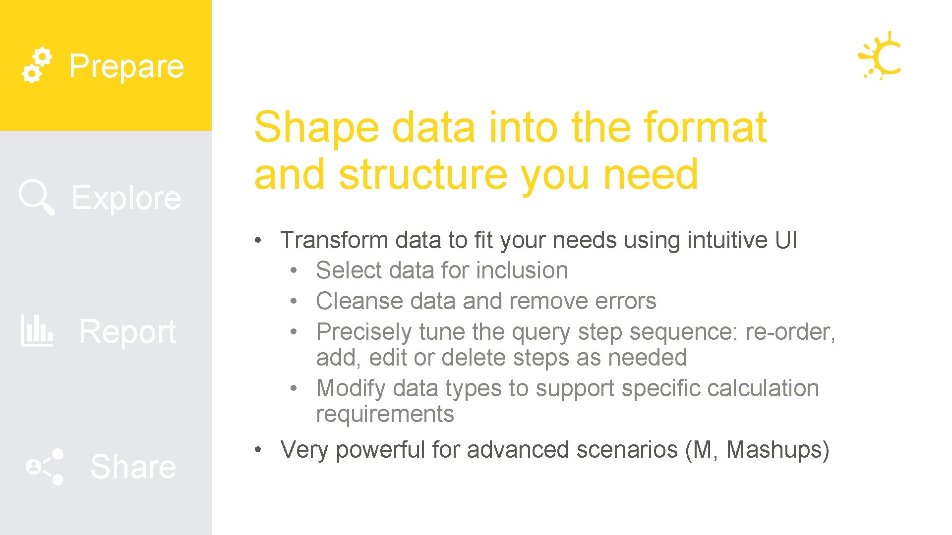Prepare Explore Report Share Shape data into the format and structure you need • Prepare Explore Report Share Shape data into the format and structure you need •