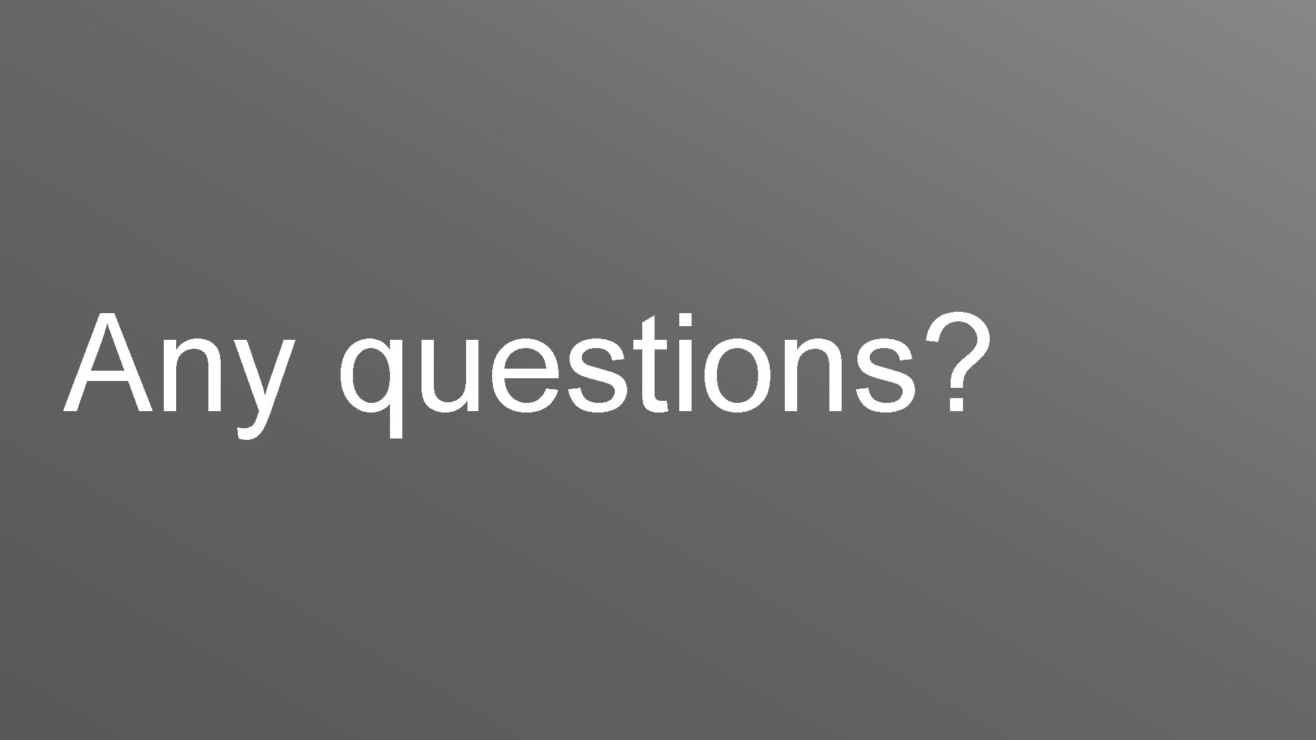 Any questions? Any questions?