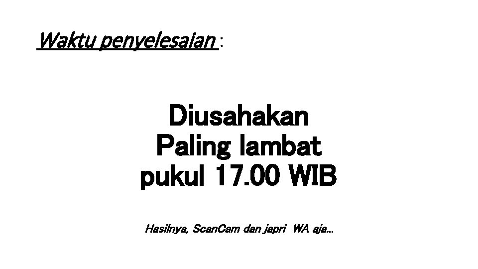 Waktu penyelesaian : Diusahakan Paling lambat pukul 17. 00 WIB Hasilnya, Scan. Cam dan