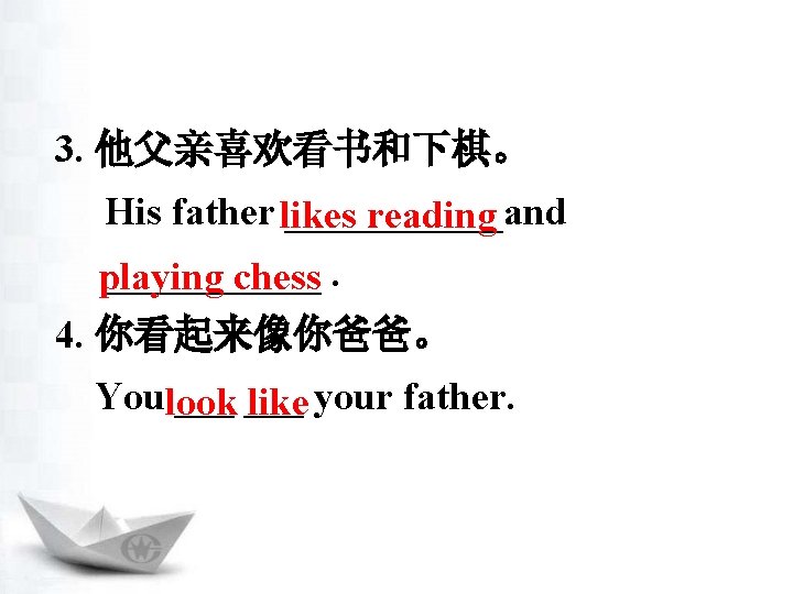 3. 他父亲喜欢看书和下棋。 His father likes ______and reading ______ playing chess. 4. 你看起来像你爸爸。 Youlook ___