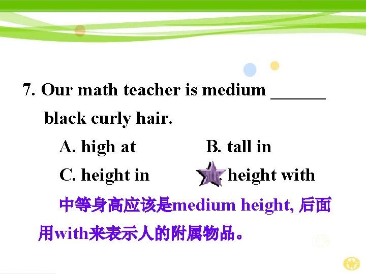 7. Our math teacher is medium ______ black curly hair. A. high at B.