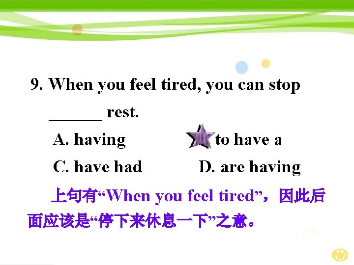 9. When you feel tired, you can stop ______ rest. A. having B. to