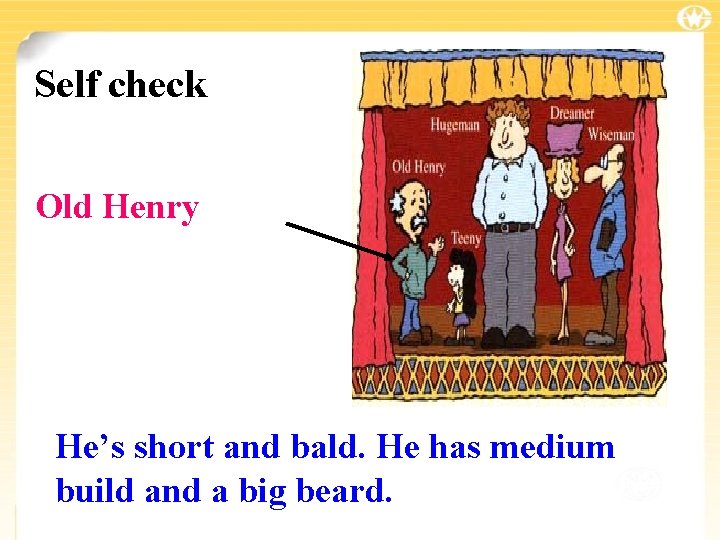Self check Old Henry He’s short and bald. He has medium build and a