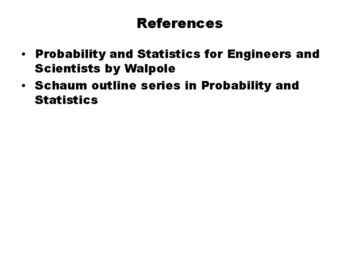 References • Probability and Statistics for Engineers and Scientists by Walpole • Schaum outline