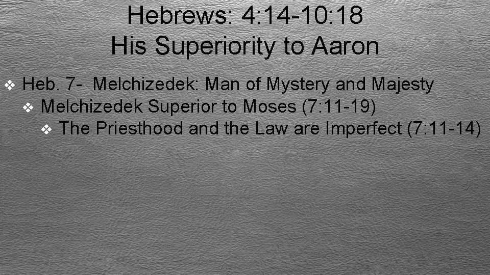 Hebrews: 4: 14 -10: 18 His Superiority to Aaron v Heb. 7 - Melchizedek: