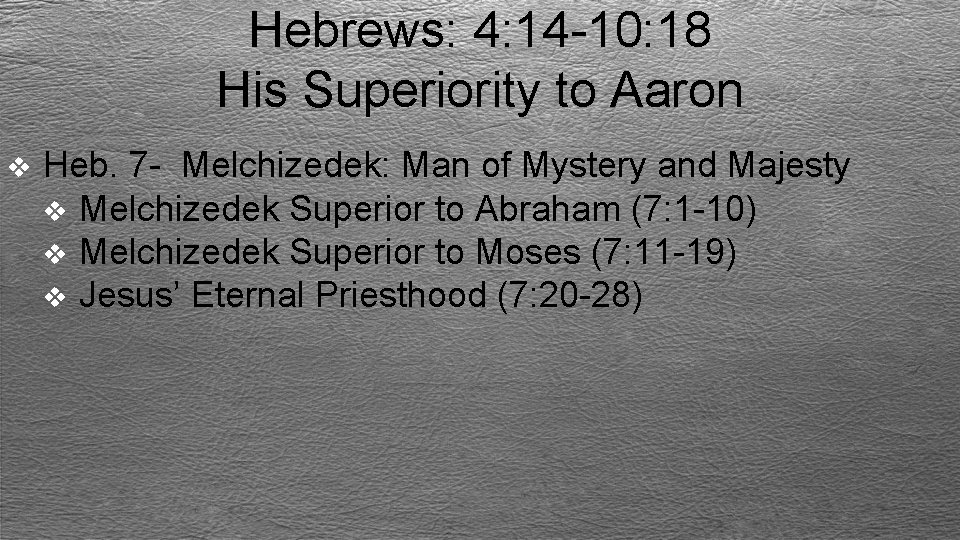 Hebrews: 4: 14 -10: 18 His Superiority to Aaron v Heb. 7 - Melchizedek: