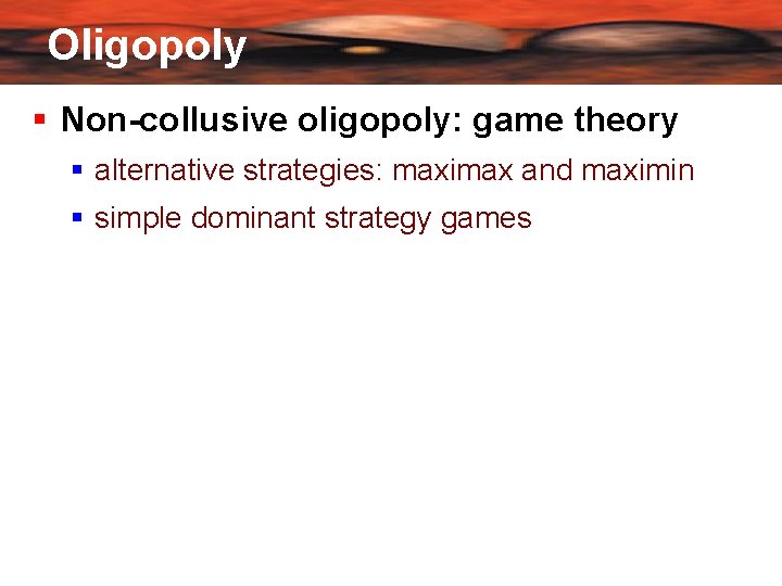 Oligopoly Non-collusive oligopoly: game theory alternative strategies: maximax and maximin simple dominant strategy games