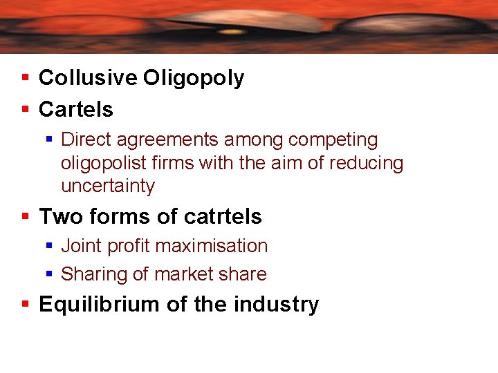  Collusive Oligopoly Cartels Direct agreements among competing oligopolist firms with the aim of