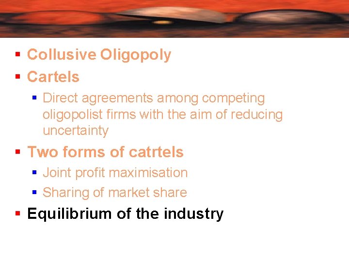  Collusive Oligopoly Cartels Direct agreements among competing oligopolist firms with the aim of