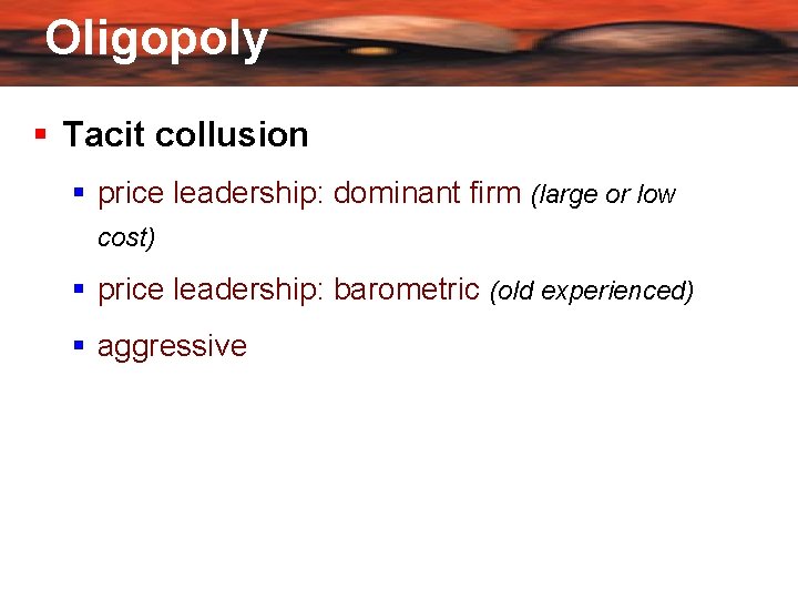 Oligopoly Tacit collusion price leadership: dominant firm (large or low cost) price leadership: barometric