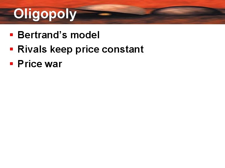 Oligopoly Bertrand’s model Rivals keep price constant Price war 