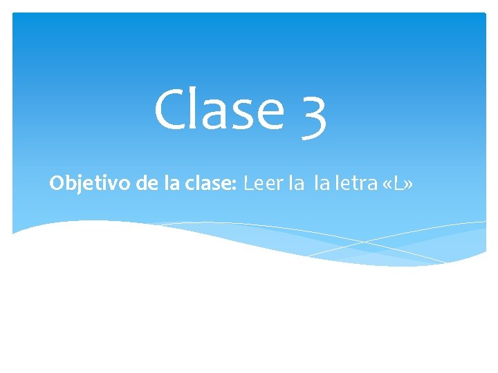Clase 3 Objetivo de la clase: Leer la la letra «L» 