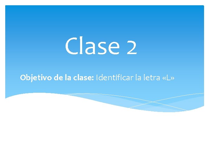 Clase 2 Objetivo de la clase: Identificar la letra «L» 