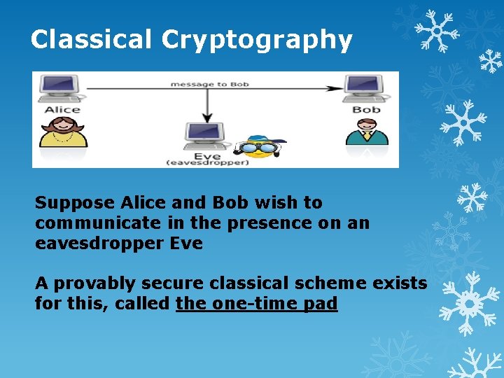 Classical Cryptography Suppose Alice and Bob wish to communicate in the presence on an