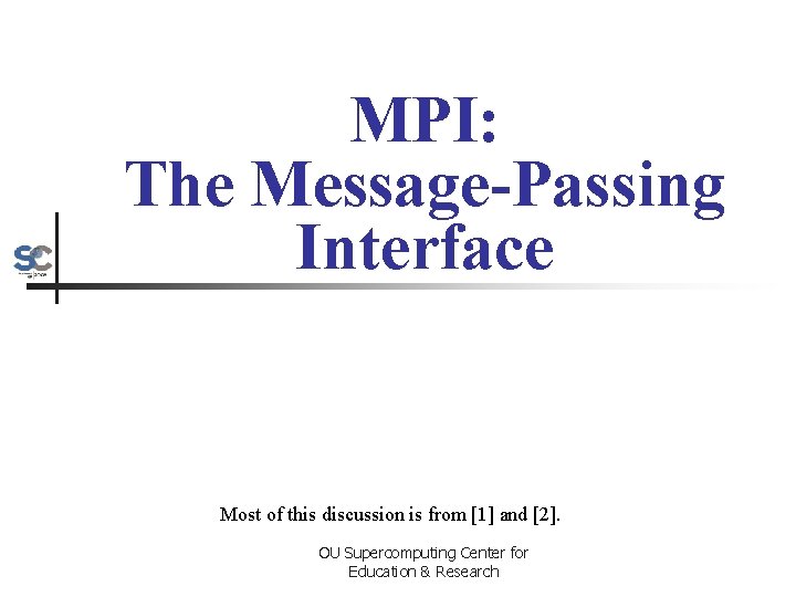 MPI: The Message-Passing Interface Most of this discussion is from [1] and [2]. OU
