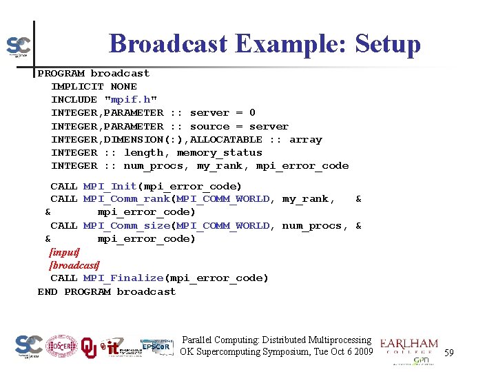 Broadcast Example: Setup PROGRAM broadcast IMPLICIT NONE INCLUDE "mpif. h" INTEGER, PARAMETER : :