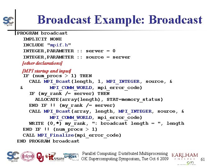 Broadcast Example: Broadcast PROGRAM broadcast IMPLICIT NONE INCLUDE "mpif. h" INTEGER, PARAMETER : :