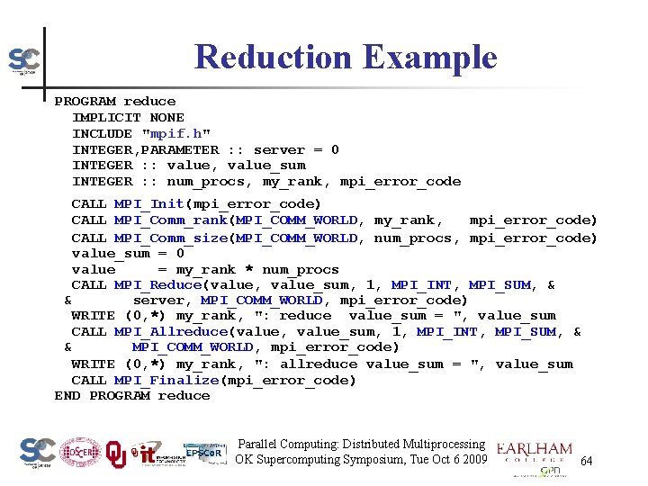 Reduction Example PROGRAM reduce IMPLICIT NONE INCLUDE "mpif. h" INTEGER, PARAMETER : : server