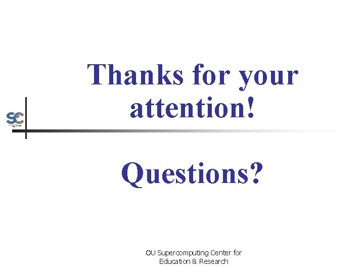 Thanks for your attention! Questions? OU Supercomputing Center for Education & Research 