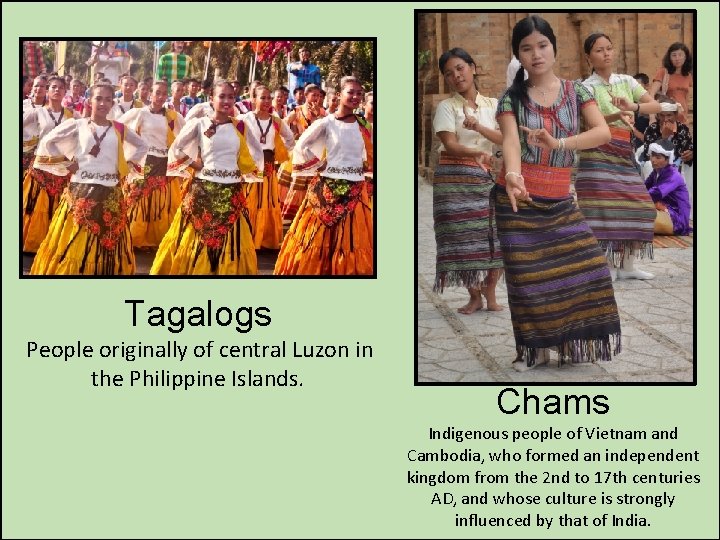 Tagalogs People originally of central Luzon in the Philippine Islands. Chams Indigenous people of